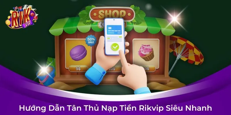 Hướng Dẫn Tân Thủ Nạp Tiền RIKVIP Siêu Nhanh
