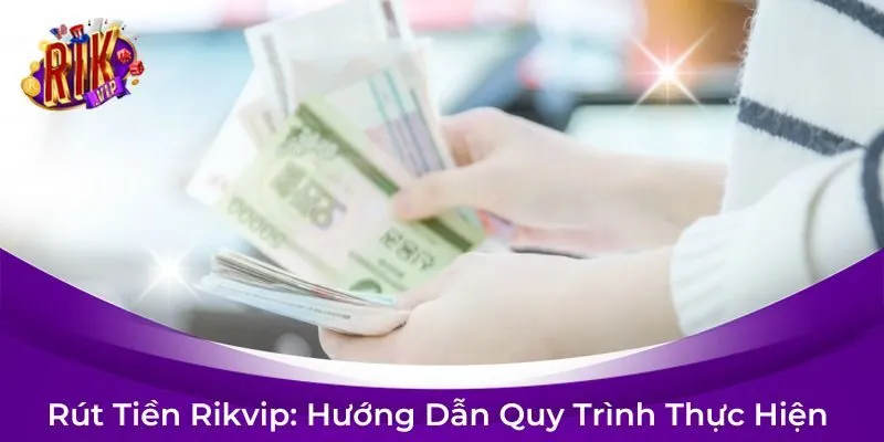Rút Tiền Rikvip: Hướng Dẫn Quy Trình Thực Hiện Chi Tiết Từ A Đến Z