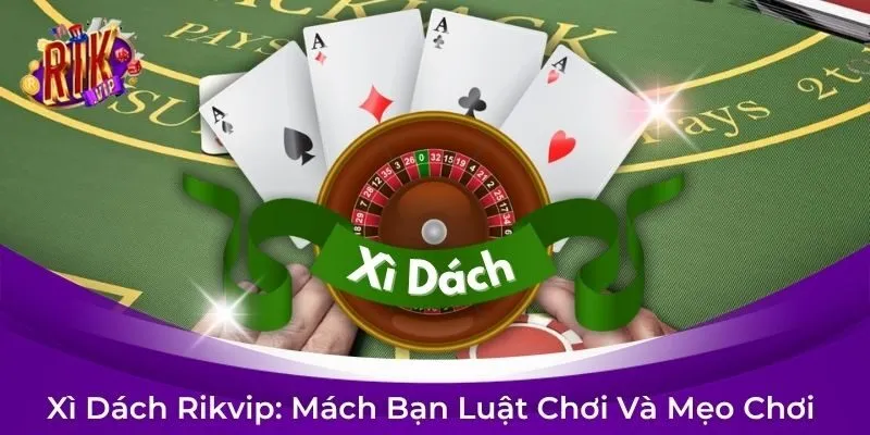 Xì Dách Rikvip Là Gì? Mách Bạn Luật Chơi Chi Tiết Và Mẹo Chơi Hiệu Quả