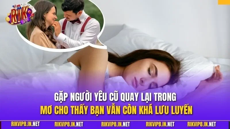Gặp người yêu cũ quay lại trong mơ cho thấy bạn vẫn còn khá lưu luyến