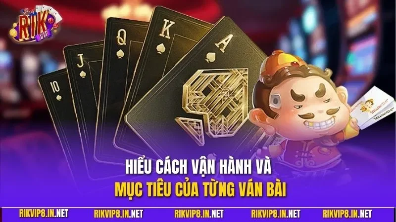 Hiểu cách vận hành và mục tiêu của từng ván bài