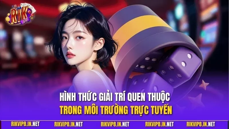 Hình thức giải trí quen thuộc trong môi trường trực tuyến