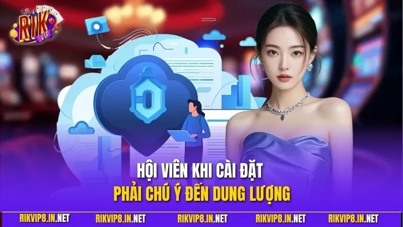 Hội viên khi cài đặt phải chú ý đến dung lượng