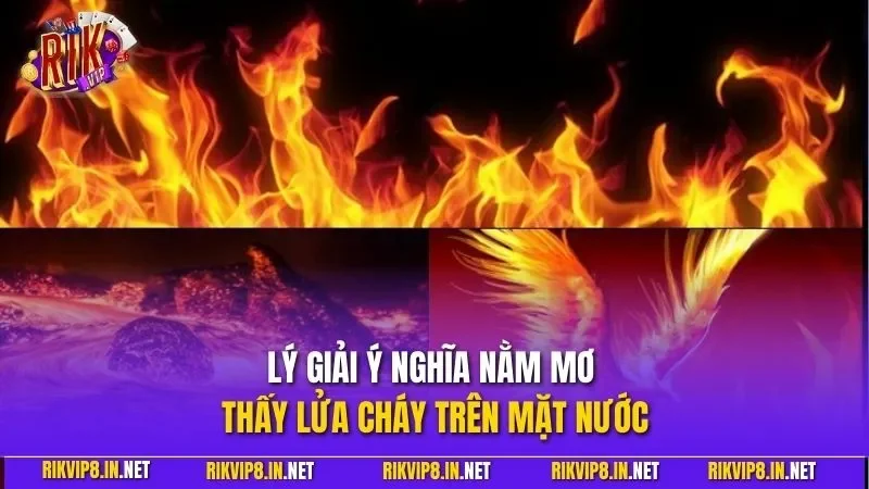 Lý giải ý nghĩa nằm mơ thấy lửa cháy trên mặt nước
