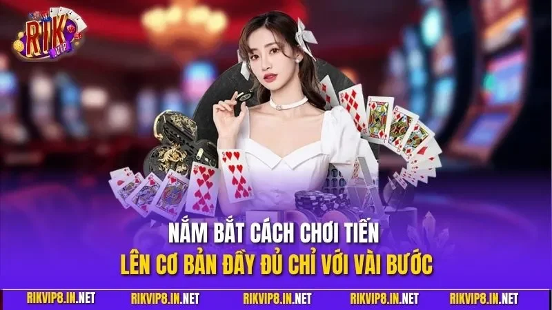 Nắm bắt cách chơi tiến lên cơ bản đầy đủ chỉ với vài bước
