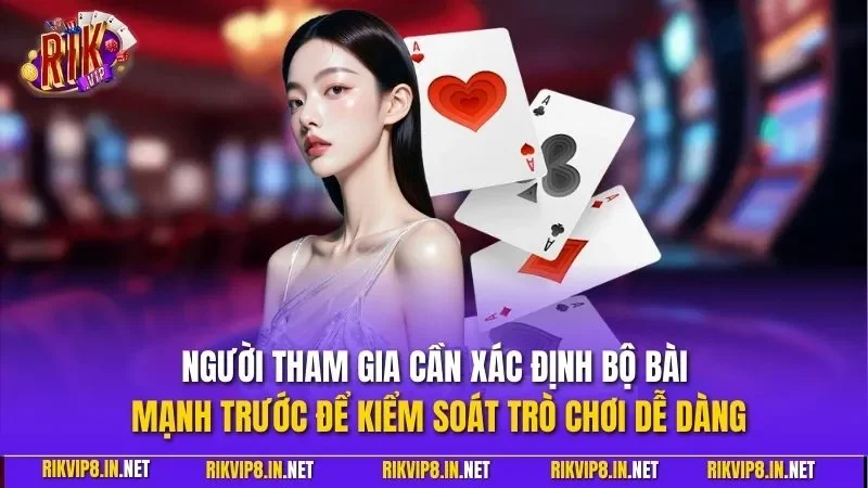 Người tham gia cần xác định bộ bài mạnh trước để kiểm soát trò chơi dễ dàng