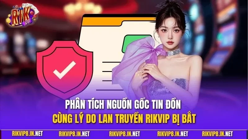 Phân tích nguồn gốc tin đồn cùng lý do lan truyền RIKVIP bị bắt