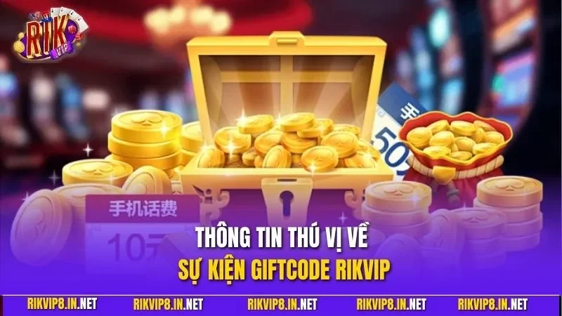 Thông tin thú vị về sự kiện Giftcode RIKVIP