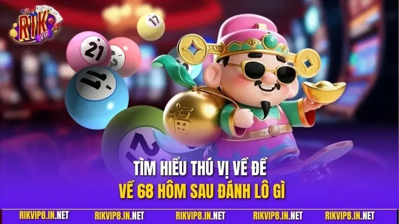 Tìm hiểu thú vị về đề về 68 hôm sau đánh lô gì